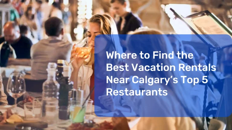 Where to Find the Best Vacation Rentals Near Calgary’s Top 5 Restaurants