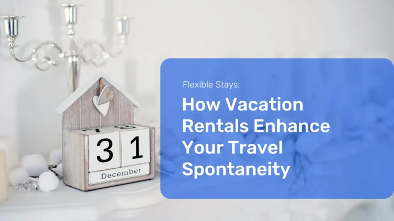 Flexibility and Spontaneity: How Vacation Rentals Enhance Your Travel Experience