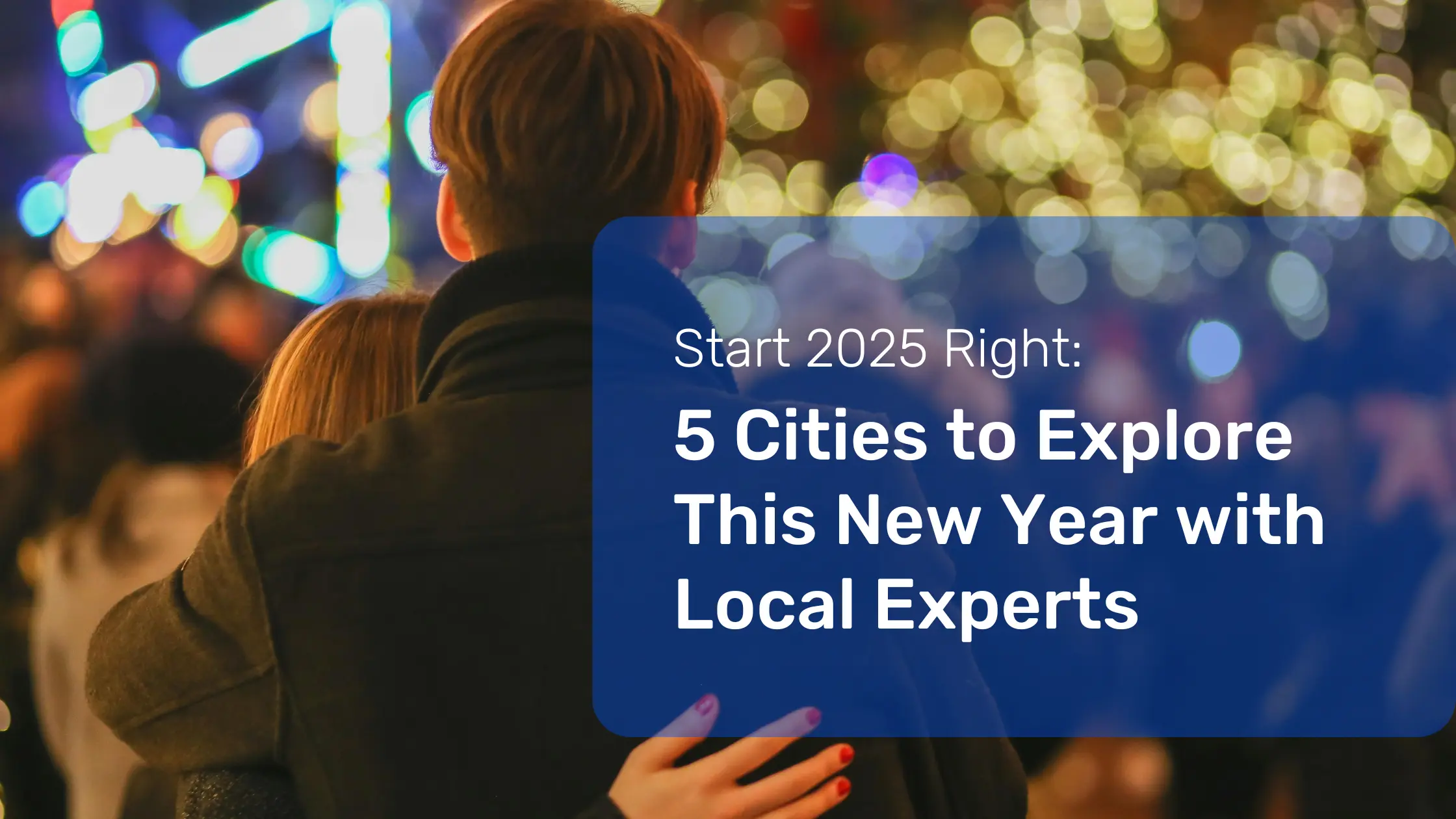 Start 2025 Right: 5 Cities to Explore This New Year with Local Experts