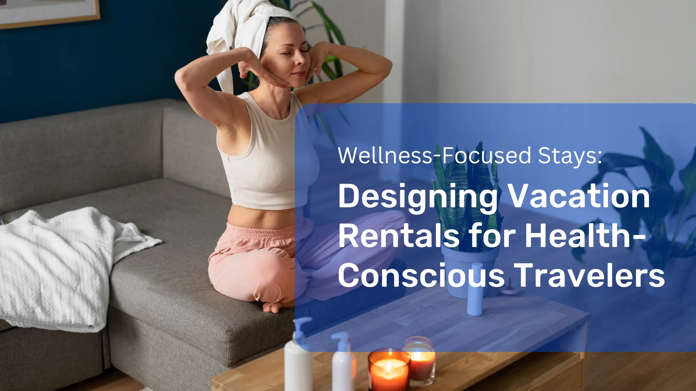Wellness-Focused Stays: Designing Vacation Rentals for Health-Conscious Travelers